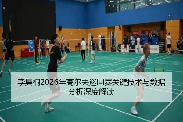 李昊桐2026年高尔夫巡回赛关键技术与数据分析深度解读
