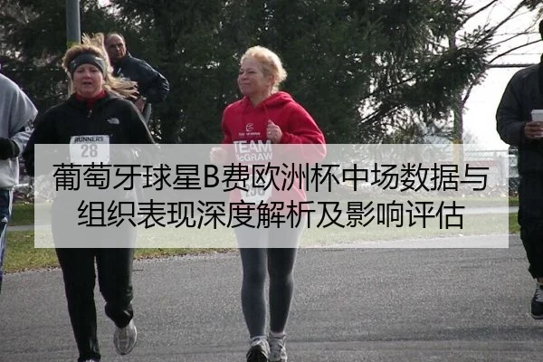 葡萄牙球星B费欧洲杯中场数据与组织表现深度解析及影响评估