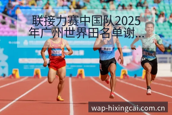 联接力赛中国队2025年广州世界田名单谢排名变化与后续走 - 杏彩
