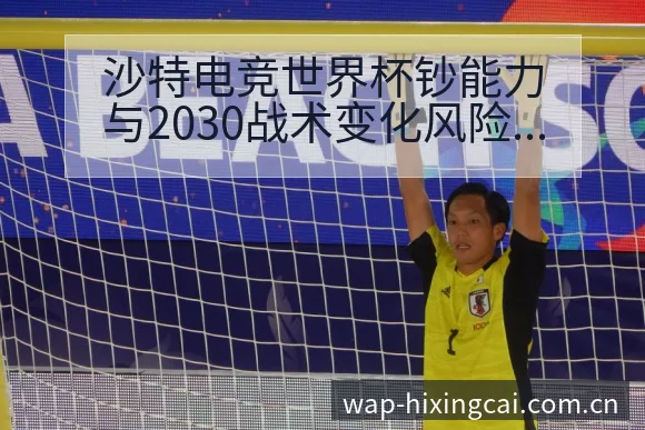 沙特电竞世界杯钞能力与2030战术变化风险点签表分析 - 杏彩