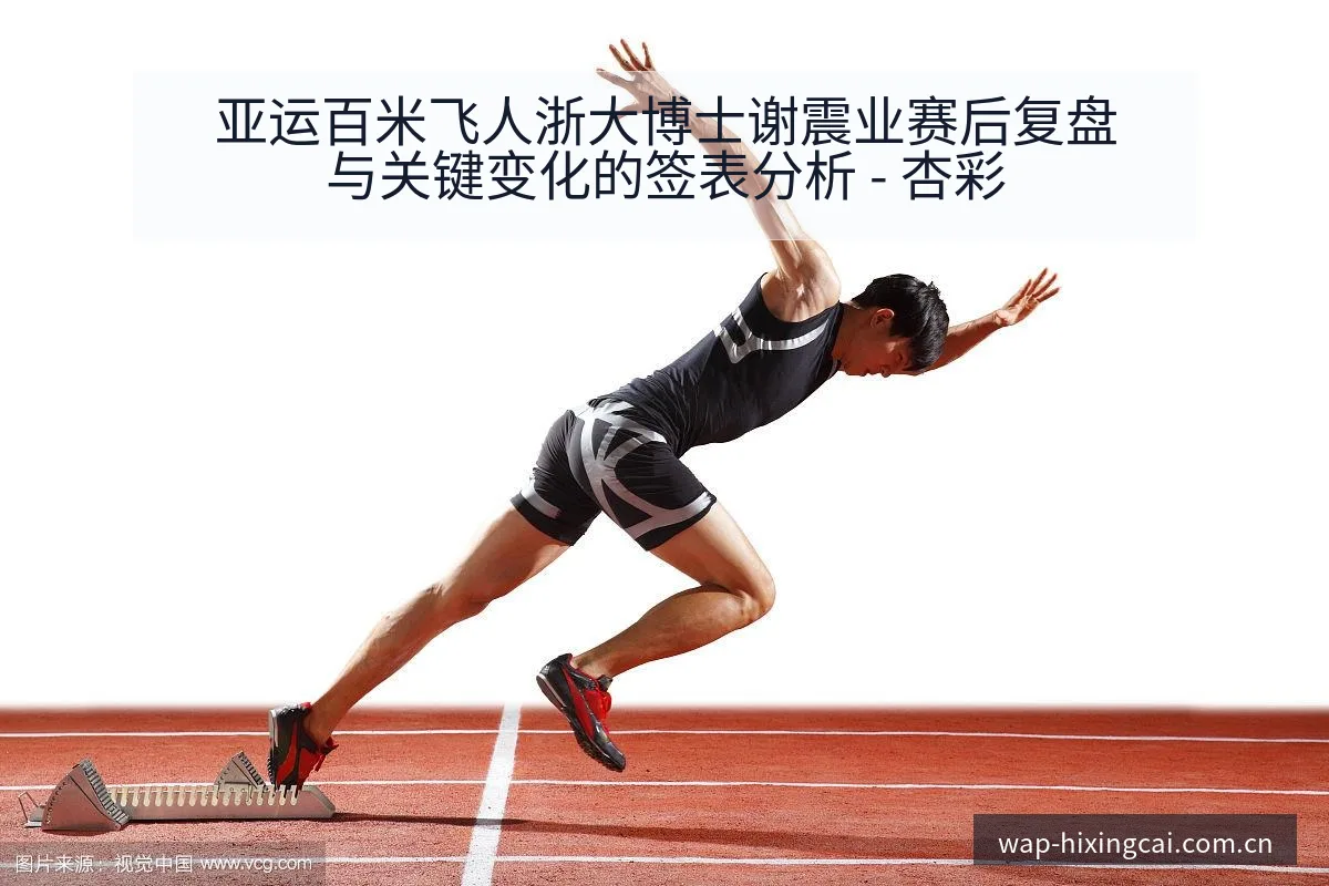亚运百米飞人浙大博士谢震业赛后复盘与关键变化的签表分析 - 杏彩